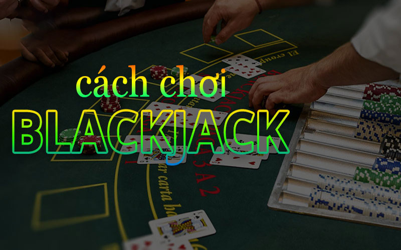 Cách chơi Blackjack cực kỳ đơn giản và hấp dẫn tại Nohu.li 